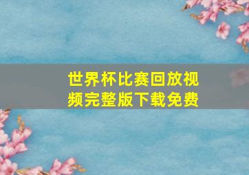 世界杯比赛回放视频完整版下载免费