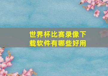 世界杯比赛录像下载软件有哪些好用