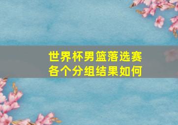 世界杯男篮落选赛各个分组结果如何