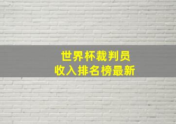 世界杯裁判员收入排名榜最新