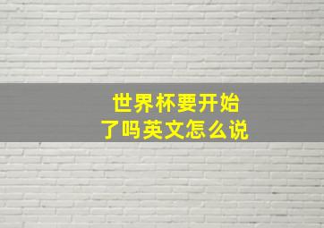 世界杯要开始了吗英文怎么说