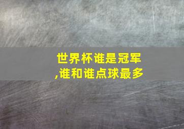 世界杯谁是冠军,谁和谁点球最多