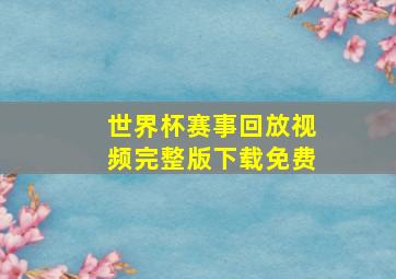 世界杯赛事回放视频完整版下载免费