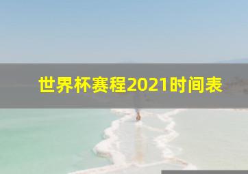 世界杯赛程2021时间表