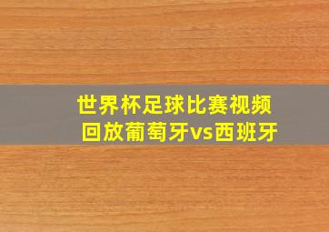 世界杯足球比赛视频回放葡萄牙vs西班牙