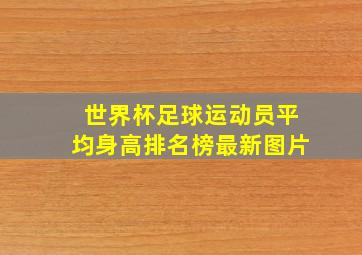 世界杯足球运动员平均身高排名榜最新图片