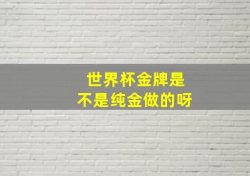 世界杯金牌是不是纯金做的呀