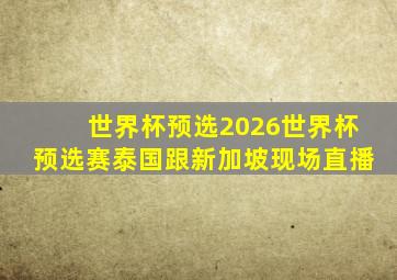 世界杯预选2026世界杯预选赛泰国跟新加坡现场直播