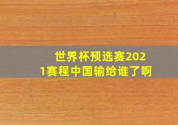 世界杯预选赛2021赛程中国输给谁了啊