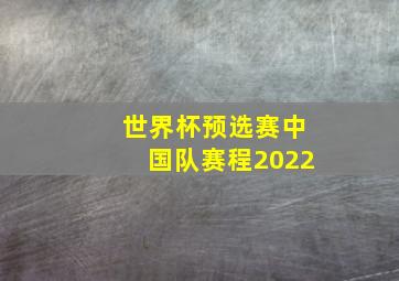 世界杯预选赛中国队赛程2022