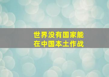 世界没有国家能在中国本土作战