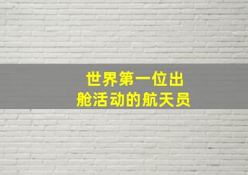 世界第一位出舱活动的航天员