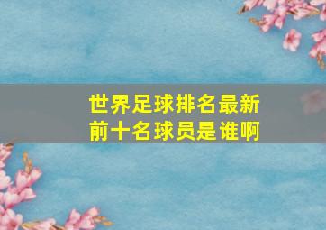 世界足球排名最新前十名球员是谁啊