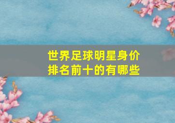 世界足球明星身价排名前十的有哪些