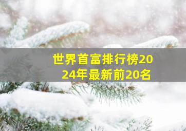 世界首富排行榜2024年最新前20名