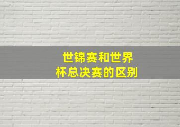 世锦赛和世界杯总决赛的区别