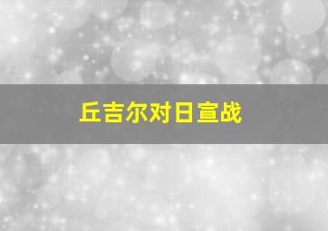 丘吉尔对日宣战