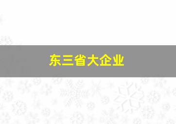 东三省大企业