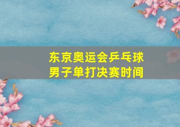 东京奥运会乒乓球男子单打决赛时间