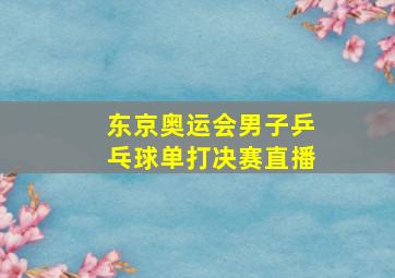 东京奥运会男子乒乓球单打决赛直播