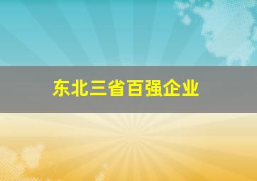 东北三省百强企业