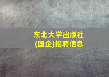 东北大学出版社(国企)招聘信息