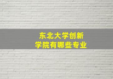 东北大学创新学院有哪些专业