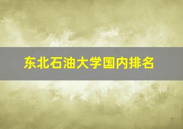 东北石油大学国内排名