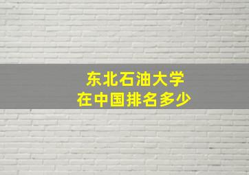 东北石油大学在中国排名多少