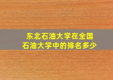 东北石油大学在全国石油大学中的排名多少