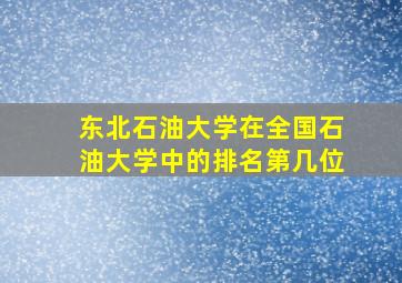 东北石油大学在全国石油大学中的排名第几位