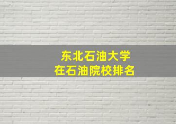 东北石油大学在石油院校排名