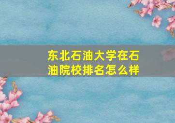 东北石油大学在石油院校排名怎么样