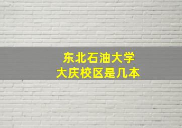 东北石油大学大庆校区是几本