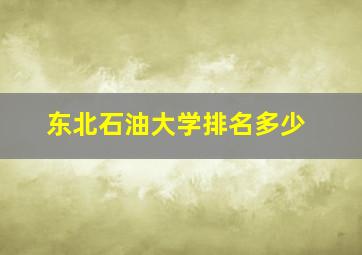 东北石油大学排名多少