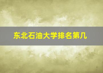 东北石油大学排名第几