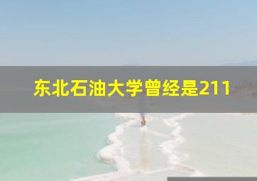 东北石油大学曾经是211