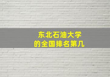 东北石油大学的全国排名第几