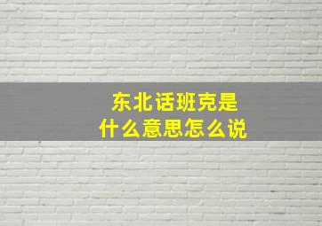 东北话班克是什么意思怎么说