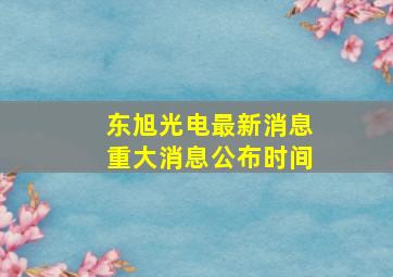 东旭光电最新消息重大消息公布时间