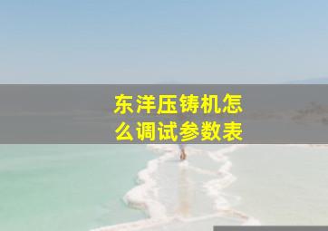 东洋压铸机怎么调试参数表