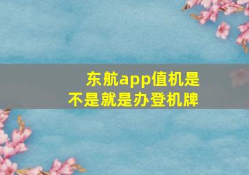 东航app值机是不是就是办登机牌