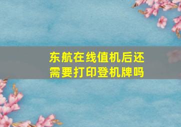 东航在线值机后还需要打印登机牌吗