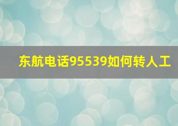 东航电话95539如何转人工