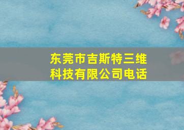 东莞市吉斯特三维科技有限公司电话