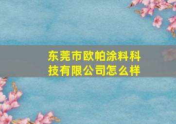 东莞市欧帕涂料科技有限公司怎么样