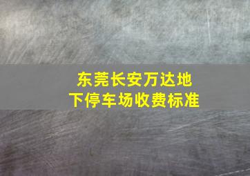 东莞长安万达地下停车场收费标准