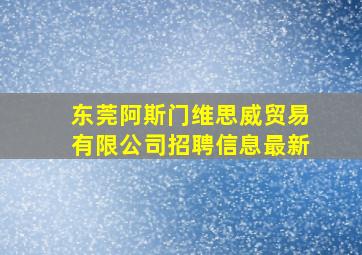 东莞阿斯门维思威贸易有限公司招聘信息最新