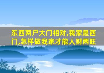 东西两户大门相对,我家是西门,怎样做我家才能人财两旺