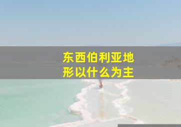 东西伯利亚地形以什么为主